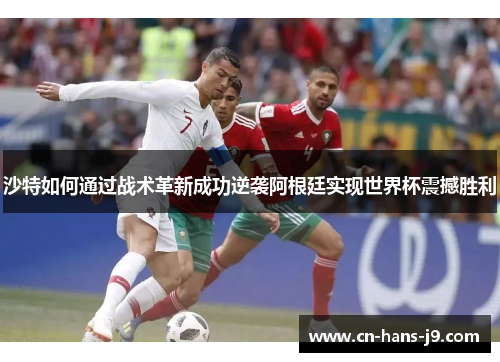 沙特如何通过战术革新成功逆袭阿根廷实现世界杯震撼胜利