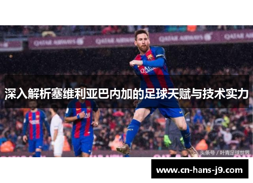 深入解析塞维利亚巴内加的足球天赋与技术实力