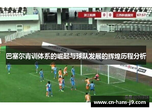 巴塞尔青训体系的崛起与球队发展的辉煌历程分析