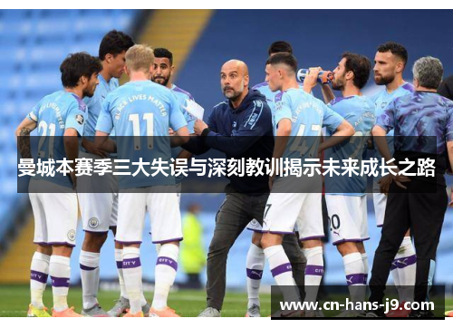 曼城本赛季三大失误与深刻教训揭示未来成长之路