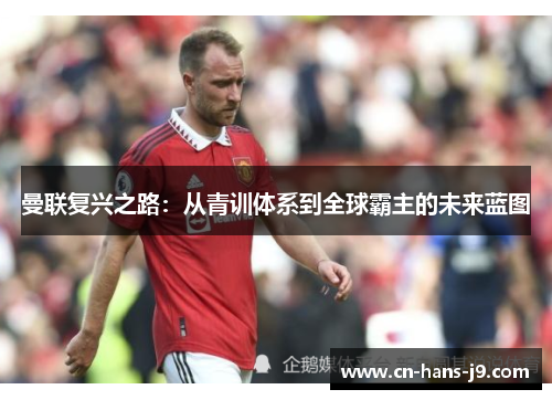 曼联复兴之路：从青训体系到全球霸主的未来蓝图