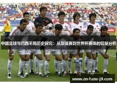 中国足球与巴西平局历史探究：从友谊赛到世界杯赛场的较量分析