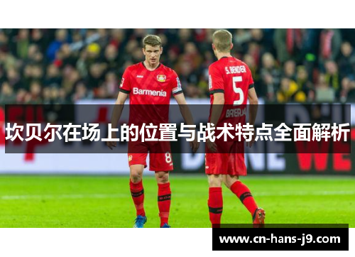 坎贝尔在场上的位置与战术特点全面解析