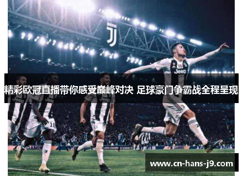 精彩欧冠直播带你感受巅峰对决 足球豪门争霸战全程呈现