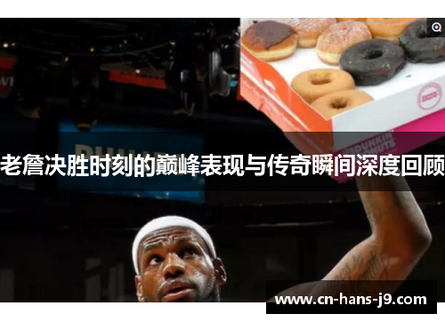 老詹决胜时刻的巅峰表现与传奇瞬间深度回顾