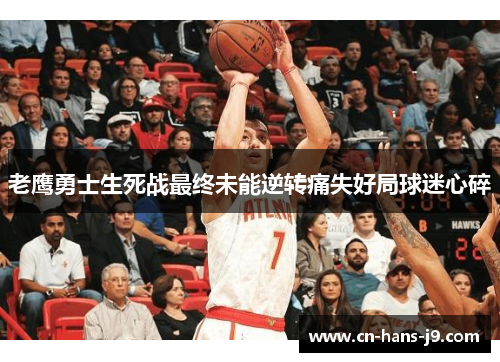 老鹰勇士生死战最终未能逆转痛失好局球迷心碎 老鹰勇士生死战最终未能逆转痛失好局球迷心碎