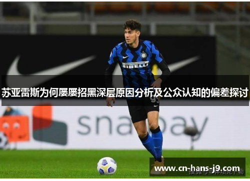 苏亚雷斯为何屡屡招黑深层原因分析及公众认知的偏差探讨