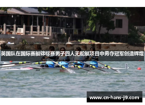 英国队在国际赛艇锦标赛男子四人无舵艇项目中勇夺冠军创造辉煌