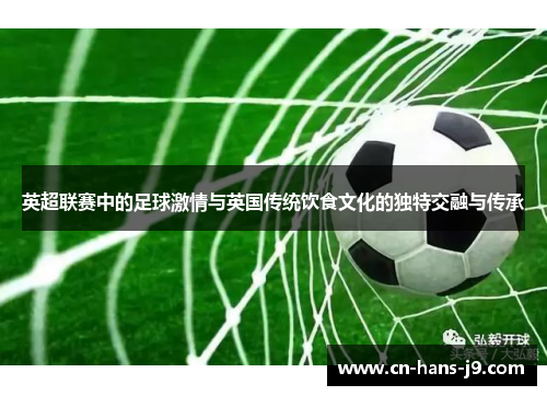 英超联赛中的足球激情与英国传统饮食文化的独特交融与传承