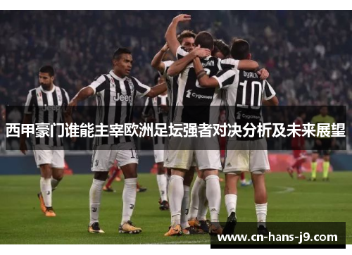 西甲豪门谁能主宰欧洲足坛强者对决分析及未来展望 西甲豪门谁能主宰欧洲足坛强者对决分析及未来展望