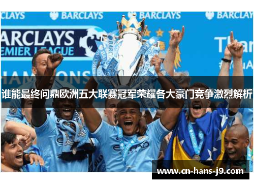 谁能最终问鼎欧洲五大联赛冠军荣耀各大豪门竞争激烈解析