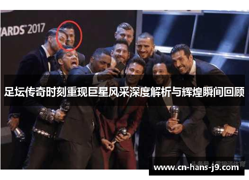 足坛传奇时刻重现巨星风采深度解析与辉煌瞬间回顾