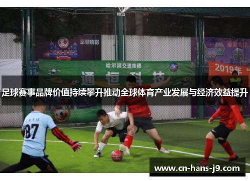 足球赛事品牌价值持续攀升推动全球体育产业发展与经济效益提升