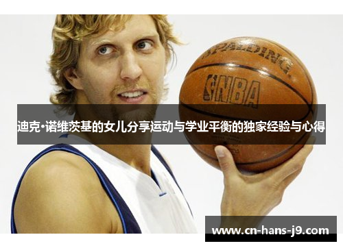 迪克·诺维茨基的女儿分享运动与学业平衡的独家经验与心得