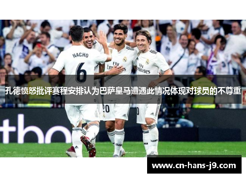 孔德愤怒批评赛程安排认为巴萨皇马遭遇此情况体现对球员的不尊重