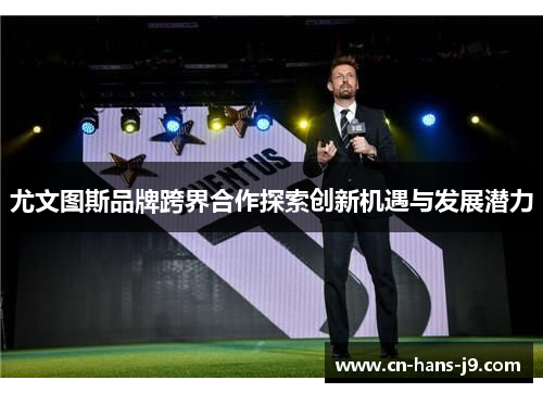 尤文图斯品牌跨界合作探索创新机遇与发展潜力