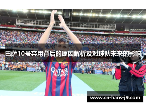 巴萨10号弃用背后的原因解析及对球队未来的影响