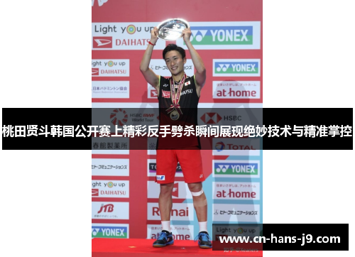 桃田贤斗韩国公开赛上精彩反手劈杀瞬间展现绝妙技术与精准掌控