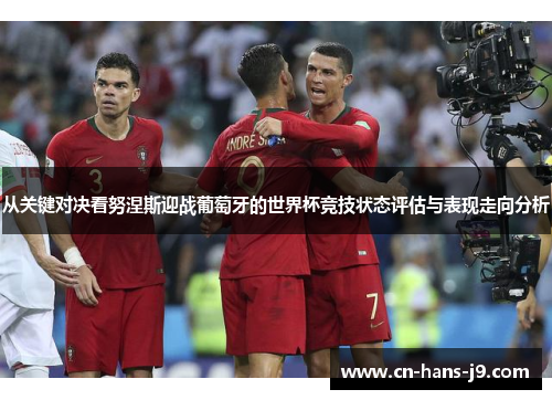 从关键对决看努涅斯迎战葡萄牙的世界杯竞技状态评估与表现走向分析