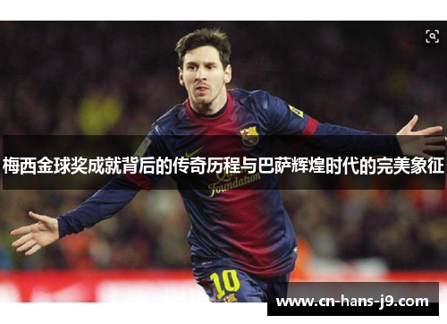 梅西金球奖成就背后的传奇历程与巴萨辉煌时代的完美象征