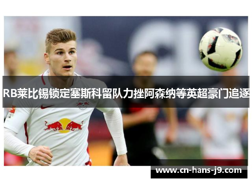 RB莱比锡锁定塞斯科留队力挫阿森纳等英超豪门追逐