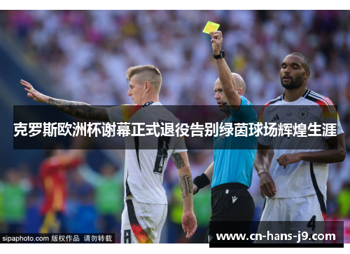 克罗斯欧洲杯谢幕正式退役告别绿茵球场辉煌生涯
