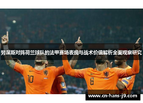 努涅斯对阵荷兰球队的法甲赛场表现与战术价值解析全面观察研究