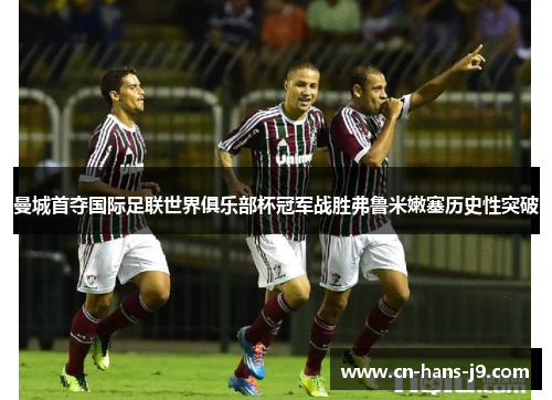 曼城首夺国际足联世界俱乐部杯冠军战胜弗鲁米嫩塞历史性突破