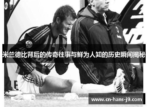 米兰德比背后的传奇往事与鲜为人知的历史瞬间揭秘 米兰德比背后的传奇往事与鲜为人知的历史瞬间揭秘