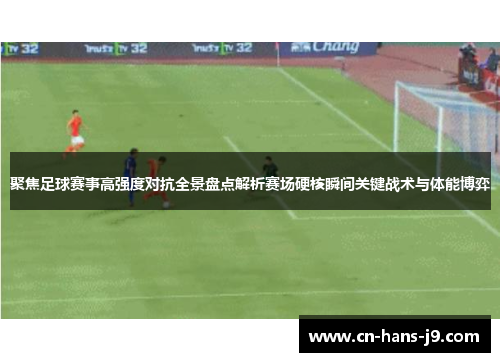 聚焦足球赛事高强度对抗全景盘点解析赛场硬核瞬间关键战术与体能博弈