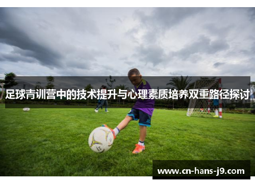 足球青训营中的技术提升与心理素质培养双重路径探讨
