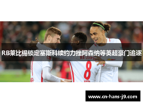 RB莱比锡锁定塞斯科续约力挫阿森纳等英超豪门追逐