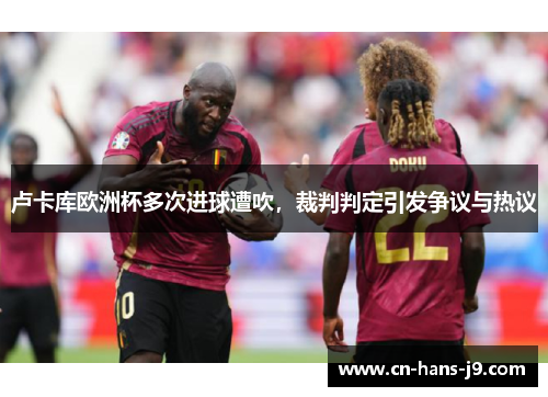 卢卡库欧洲杯多次进球遭吹，裁判判定引发争议与热议